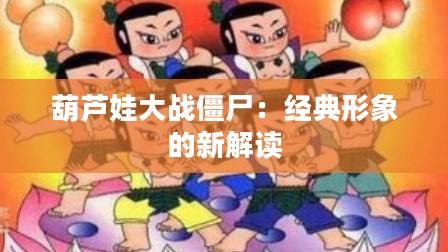 葫芦娃大战僵尸：经典形象的新解读