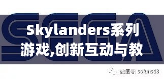 Skylanders系列游戏,创新互动与教育娱乐的完美结合