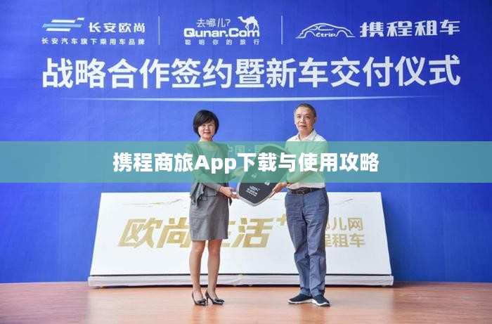 携程商旅App下载与使用攻略