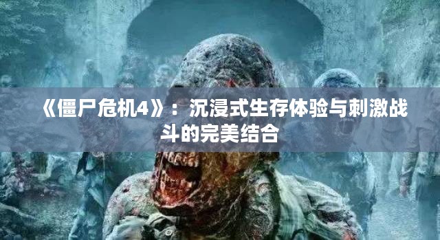 《僵尸危机4》：沉浸式生存体验与刺激战斗的完美结合