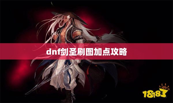 DNF剑圣刷图加点攻略：高效战斗技巧解析