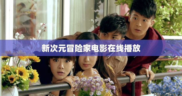 新次元冒险家：探索无限可能的冒险之旅
