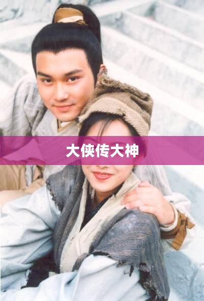 《大侠传》攻略大全：掌握核心技巧，成为江湖高手