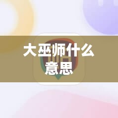 大巫师：神秘力量的守护者与传承者