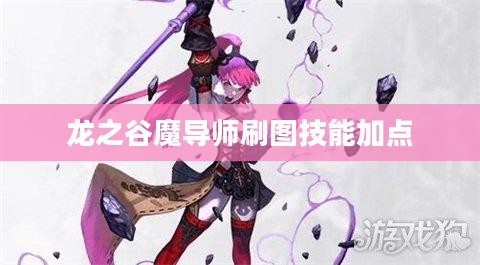 龙之谷魔导师高效刷图技巧与策略解析