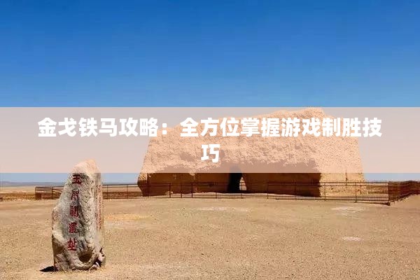 金戈铁马攻略：全方位掌握游戏制胜技巧
