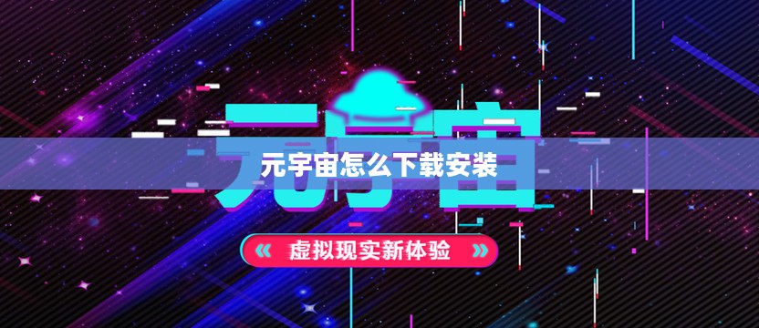 元宇宙下载全攻略：快速入门虚拟世界体验