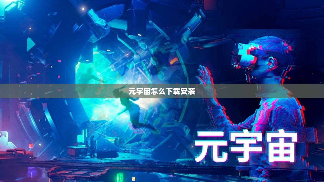 元宇宙下载全攻略：快速入门虚拟世界体验