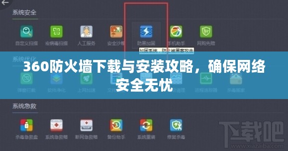360防火墙下载与安装攻略，确保网络安全无忧