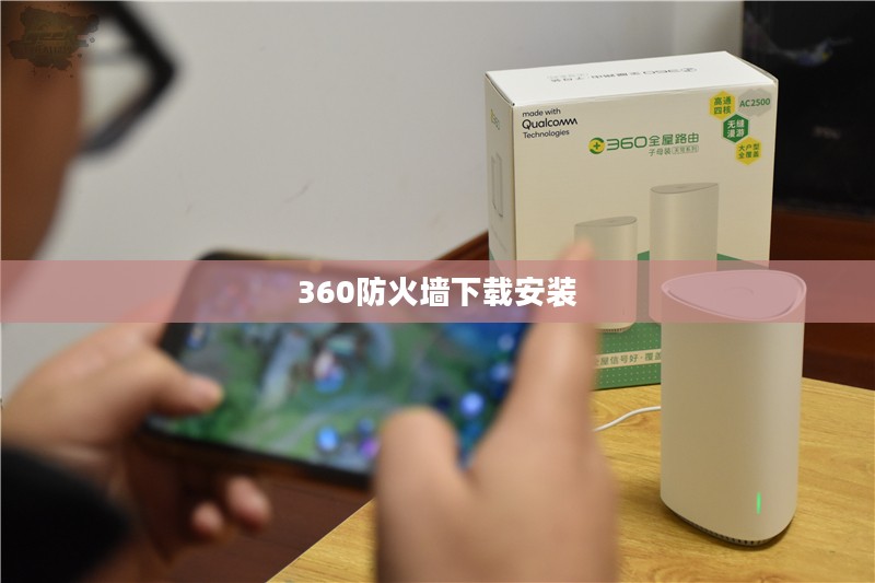 360防火墙下载与安装攻略，确保网络安全无忧