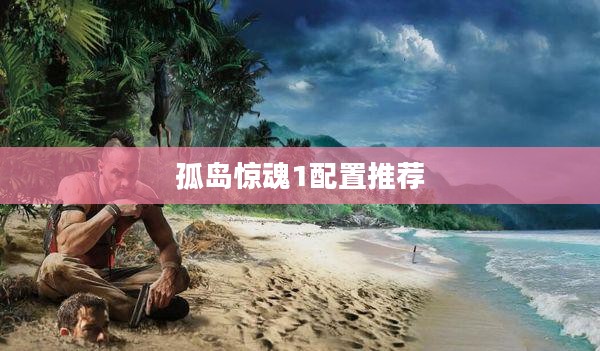 《孤岛惊魂1》配置需求与优化策略解析