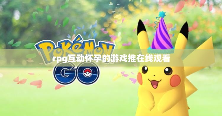 RPG互动怀孕游戏：沉浸式体验与情感探索