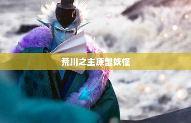 荒川之主：揭秘古老传说与神秘生物