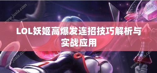 LOL妖姬高爆发连招技巧解析与实战应用