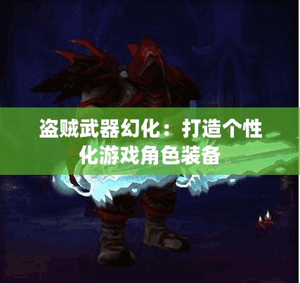 盗贼武器幻化：打造个性化游戏角色装备