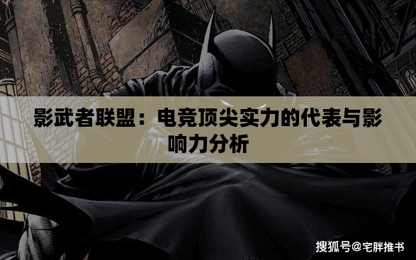 影武者联盟：电竞顶尖实力的代表与影响力分析