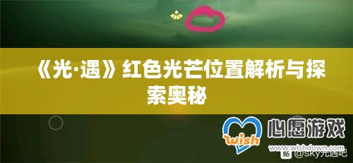 《光·遇》红色光芒位置解析与探索奥秘