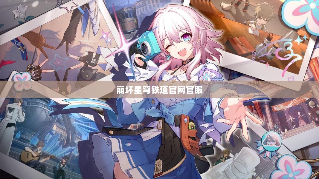 《崩坏：星穹铁道》官网全面解析与高效利用指南