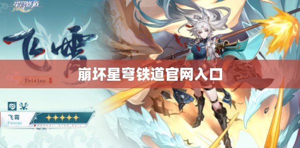 《崩坏：星穹铁道》官网全面解析与高效利用指南