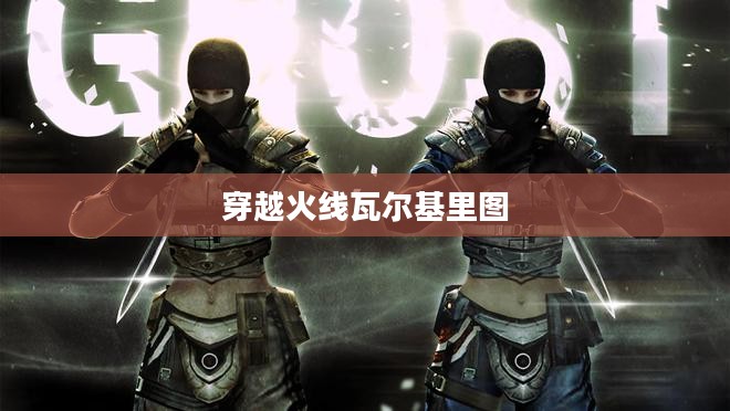 穿越火线瓦尔基里：角色背景与战斗策略解析