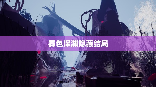 雾色深渊：揭开神秘面纱的奇幻世界解析