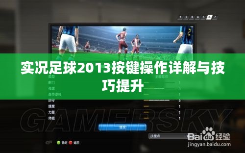 实况足球2013按键操作详解与技巧提升