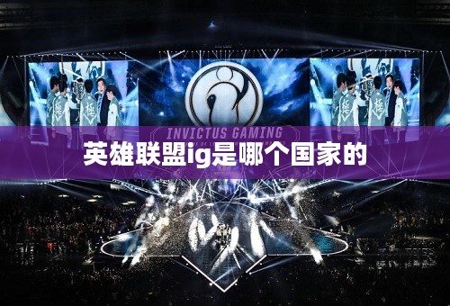 英雄联盟IG战队：辉煌历程与电竞霸主之路解析