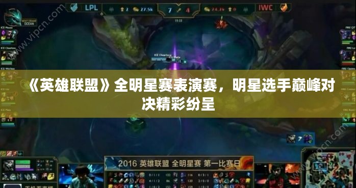 《英雄联盟》全明星赛表演赛，明星选手巅峰对决精彩纷呈