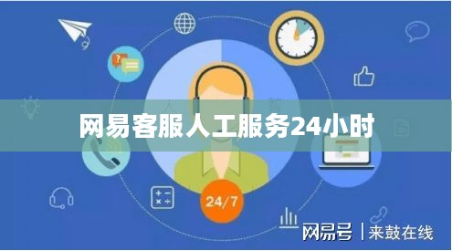 网易客服高效沟通策略与服务优势解析