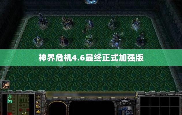 神界危机4.6版本深度解析：新特性与挑战攻略