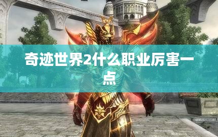 《奇迹世界2》职业实力分析：找出最适合自己的职业