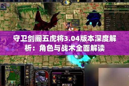 守卫剑阁五虎将3.04版本深度解析：角色与战术全面解读