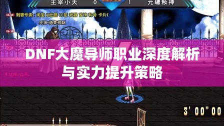 DNF大魔导师职业深度解析与实力提升策略