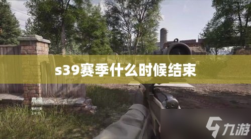 S3赛季结束时间解析，把握重要时间节点