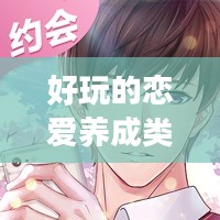 好玩的恋爱养成类手游推荐与解析