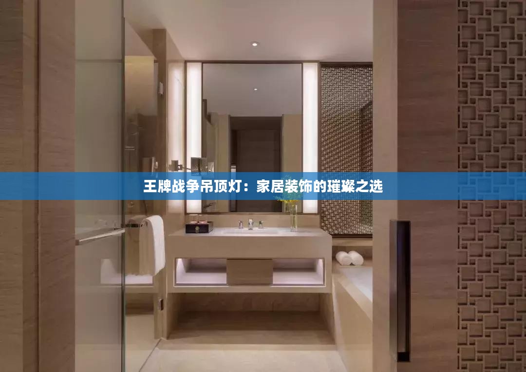 王牌战争吊顶灯：家居装饰的璀璨之选