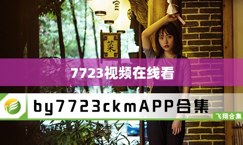 7723在线视频免费播放平台深度解析与使用指南