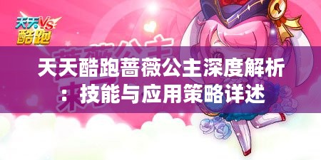 天天酷跑蔷薇公主深度解析：技能与应用策略详述
