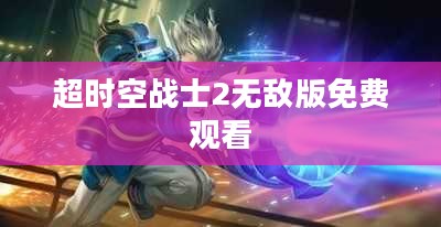 超时空战士2无敌版：无限可能的战斗体验解析