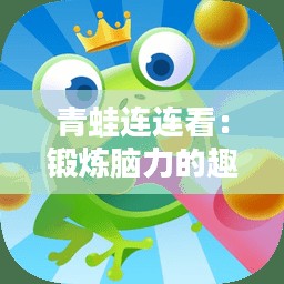 青蛙连连看：锻炼脑力的趣味游戏解析