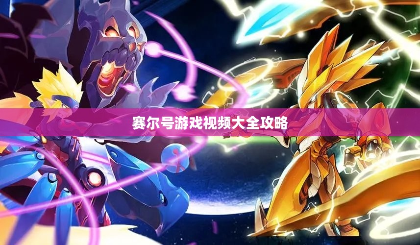 赛尔号游戏视频资源大集合，畅享精彩瞬间解析