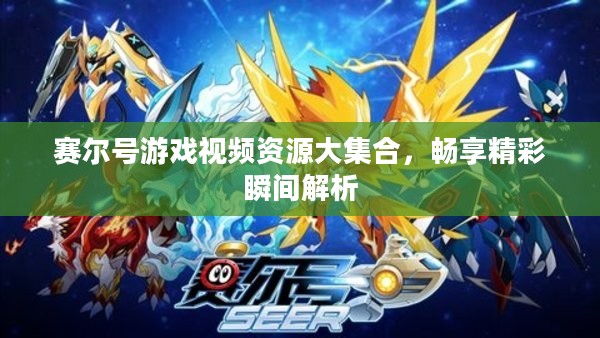 赛尔号游戏视频资源大集合，畅享精彩瞬间解析