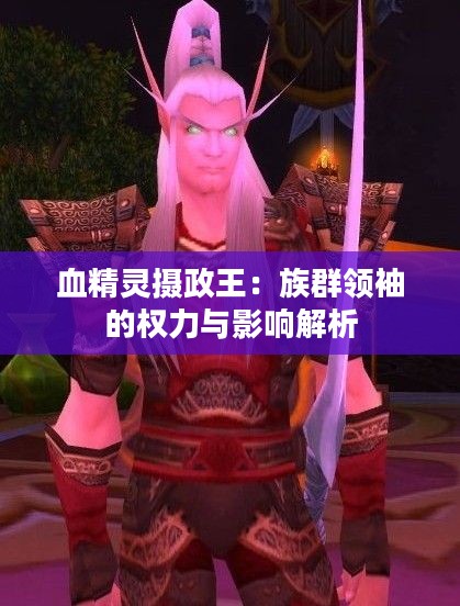 血精灵摄政王：族群领袖的权力与影响解析