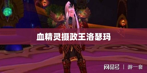 血精灵摄政王：族群领袖的权力与影响解析