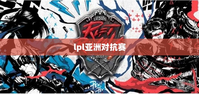 《英雄联盟》亚洲对抗赛：筹备、亮点与产业影响解析