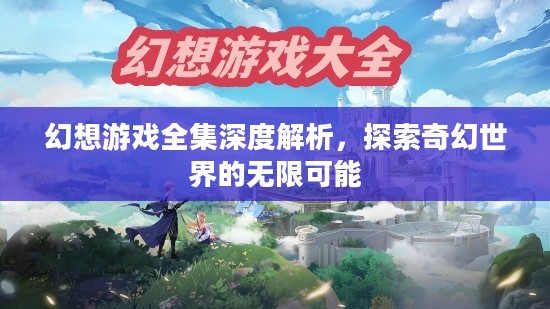 幻想游戏全集深度解析，探索奇幻世界的无限可能