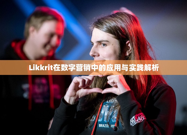 Likkrit在数字营销中的应用与实践解析