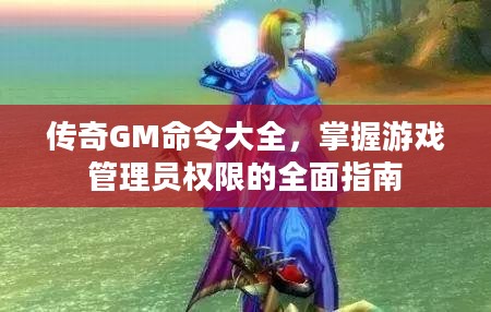 传奇GM命令大全，掌握游戏管理员权限的全面指南