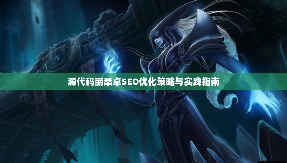 源代码丽桑卓SEO优化策略与实践指南