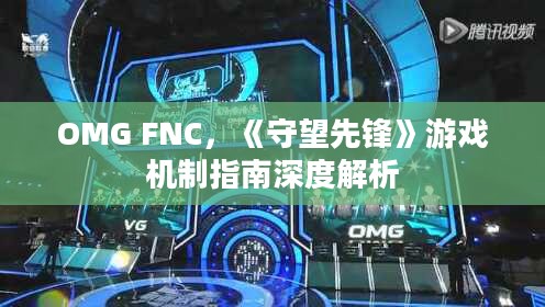 OMG FNC，《守望先锋》游戏机制指南深度解析